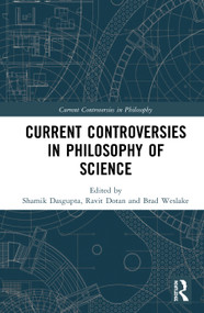 Current Controversies in Philosophy of Science by Shamik Dasgupta, Ravit Dotan, Brad Weslake, 9781138825772