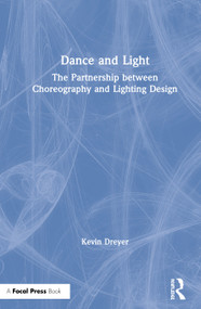 Dance and Light (The Partnership Between Choreography and Lighting Design) by Kevin Dreyer, 9781138338234