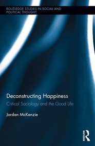 Deconstructing Happiness (Critical Sociology and the Good Life) by Jordan McKenzie, 9781138832602