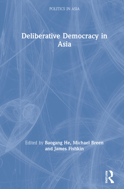 Deliberative Democracy in Asia by Baogang He, Michael Breen, James Fishkin, 9780367609009