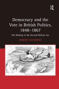 Democracy and the Vote in British Politics, 1848-1867 (The Making of the Second Reform Act) by Robert Saunders, 9781409417941