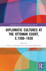 Diplomatic Cultures at the Ottoman Court, c.1500-1630 by Tracey A. Sowerby, Christopher Markiewicz, 9780367429324