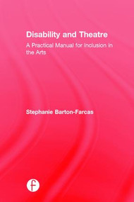 Disability and Theatre (A Practical Manual for Inclusion in the Arts) by Stephanie Barton Farcas, 9781138288966