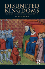Disunited Kingdoms (Peoples and Politics in the British Isles 1280-1460) by Michael Brown, 9781138169548