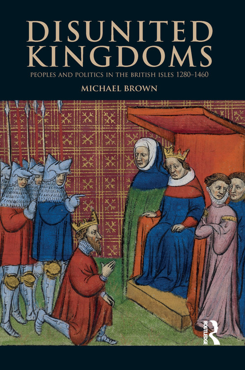 Disunited Kingdoms (Peoples and Politics in the British Isles 1280-1460) by Michael Brown, 9781138169548