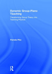 Dynamic Group-Piano Teaching (Transforming Group Theory into Teaching Practice) by Pamela Pike, 9781138241428