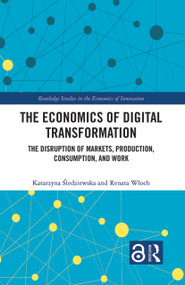 The Economics of Digital Transformation (The Disruption of Markets, Production, Consumption, and Work) by Katarzyna Śledziewska, Renata Włoch, 9780367700423