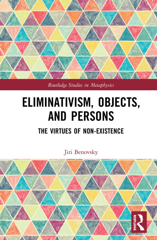 Eliminativism, Objects, and Persons (The Virtues of Non-Existence) by Jiri Benovsky, 9780367000219