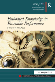 Embodied Knowledge in Ensemble Performance by J.Murphy McCaleb, 9781472419613