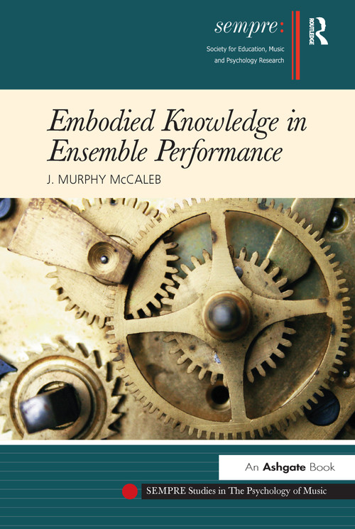 Embodied Knowledge in Ensemble Performance by J.Murphy McCaleb, 9781472419613