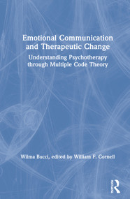 Emotional Communication and Therapeutic Change (Understanding Psychotherapy Through Multiple Code Theory) by Wilma Bucci, William F. Cornell, 9780367645601