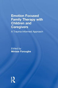 Emotion Focused Family Therapy with Children and Caregivers (A Trauma-Informed Approach) by Mirisse Foroughe, 9781138063358