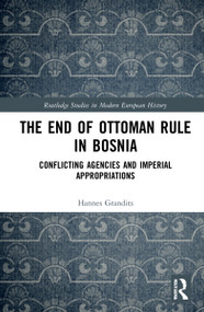 The End of Ottoman Rule in Bosnia (Conflicting Agencies and Imperial Appropriations) by Hannes Grandits, 9780367109370