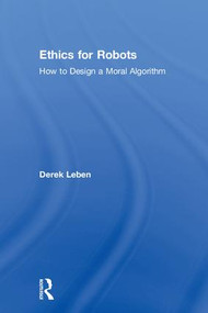 Ethics for Robots (How to Design a Moral Algorithm) by Derek Leben, 9781138716155