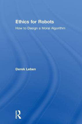 Ethics for Robots (How to Design a Moral Algorithm) by Derek Leben, 9781138716155