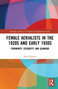 Female Aerialists in the 1920s and Early 1930s (Femininity, Celebrity, and Glamour) by Kate Holmes, 9780367182571