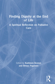 Finding Dignity at the End of Life (A Spiritual Reflection on Palliative Care) by Kathleen D. Benton, Renzo Pegoraro, 9780367206598