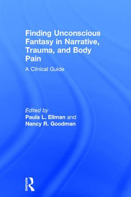 Finding Unconscious Fantasy in Narrative, Trauma, and Body Pain (A Clinical Guide) by Paula L. Ellman, Nancy R. Goodman, 9781138955004
