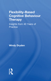 Flexibility-Based Cognitive Behaviour Therapy (Insights from 40 Years of Practice) by Windy Dryden, 9780815371595