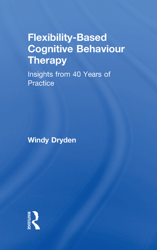 Flexibility-Based Cognitive Behaviour Therapy (Insights from 40 Years of Practice) by Windy Dryden, 9780815371595
