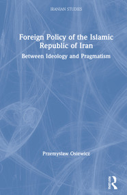 Foreign Policy of the Islamic Republic of Iran (Between Ideology and Pragmatism) by Przemyslaw Osiewicz, 9780367863050