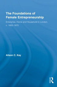 The Foundations of Female Entrepreneurship (Enterprise, Home and Household in London, c. 1800-1870) by Alison Kay, 9780415431743