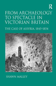 From Archaeology to Spectacle in Victorian Britain (The Case of Assyria, 1845-1854) by Shawn Malley, 9781409426899