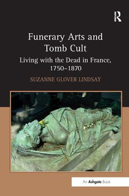 Funerary Arts and Tomb Cult (Living with the Dead in France, 1750-1870) by Suzanne Glover Lindsay, 9781409422617