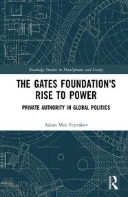 The Gates Foundation's Rise to Power (Private Authority in Global Politics) by Adam Moe Fejerskov, 9781138306851