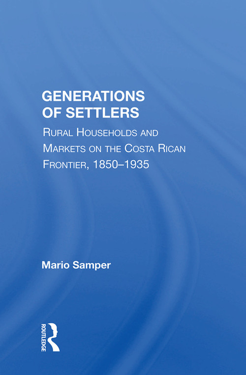 Generations Of Settlers (Rural Households And Markets On The Costa Rican Frontier, 1850-1935) by Mario Samper, 9780367015695
