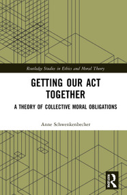 Getting Our Act Together (A Theory of Collective Moral Obligations) by Anne Schwenkenbecher, 9780367561123