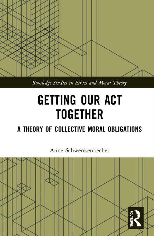 Getting Our Act Together (A Theory of Collective Moral Obligations) by Anne Schwenkenbecher, 9780367561123