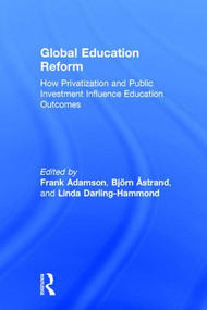 Global Education Reform (How Privatization and Public Investment Influence Education Outcomes) by Frank Adamson, Bjorn Astrand, Linda Darling-Hammond, 9781138930551