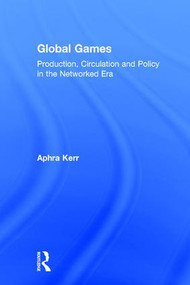 Global Games (Production, Circulation and Policy in the Networked Era) by Aphra Kerr, 9780415858861