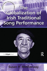 The Globalization of Irish Traditional Song Performance by Susan H. Motherway, 9781409434238