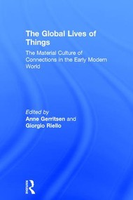 The Global Lives of Things (The Material Culture of Connections in the Early Modern World) by Anne Gerritsen, Giorgio Riello, 9781138776661
