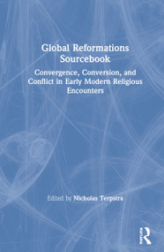 Global Reformations Sourcebook (Convergence, Conversion, and Conflict in Early Modern Religious Encounters) by Nicholas Terpstra, 9780367133955