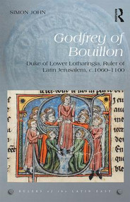 Godfrey of Bouillon (Duke of Lower Lotharingia, Ruler of Latin Jerusalem, c.1060-1100) by Simon John, 9781472458964