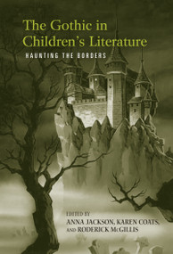 The Gothic in Children's Literature (Haunting the Borders) by Anna Jackson, Roderick McGillis, Karen Coats, 9780415960366