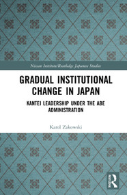 Gradual Institutional Change in Japan (Kantei Leadership under the Abe Administration) by Karol Zakowski, 9780367623364