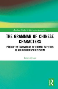 The Grammar of Chinese Characters (Productive Knowledge of Formal Patterns in an Orthographic System) by James Myers, 9781138290815