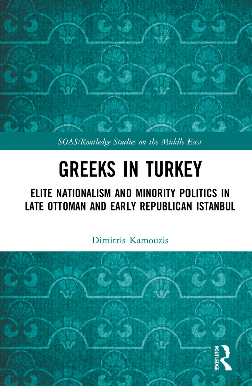 Greeks in Turkey (Elite Nationalism and Minority Politics in Late Ottoman and Early Republican Istanbul) by Dimitris Kamouzis, 9780367416379