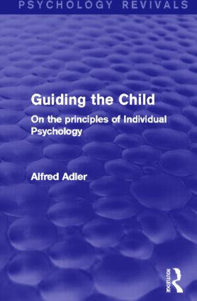 Guiding the Child (Psychology Revivals) (On the principles of Individual Psychology) by Alfred Adler, 9780415816786