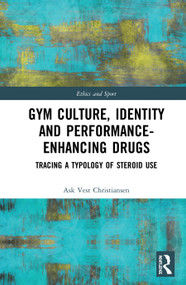 Gym Culture, Identity and Performance-Enhancing Drugs (Tracing a Typology of Steroid Use) by Ask Vest Christiansen, 9780367863302