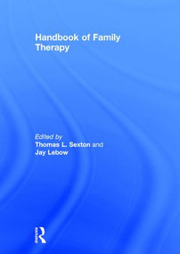 Handbook of Family Therapy (The Science and Practice of Working with Families and Couples) by Thomas L. Sexton, Jay Lebow, 9780415518017