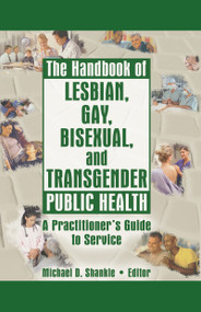 The Handbook of Lesbian, Gay, Bisexual, and Transgender Public Health (A Practitioner's Guide to Service) by Michael Shankle, 9781560234951