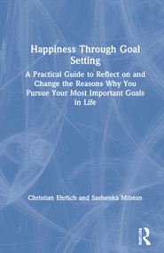 Happiness Through Goal Setting (A Practical Guide to Reflect on and Change the Reasons Why You Pursue Your Most Important Goals in Life) by Christian Ehrlich, Sashenka Milston, 9781032002316