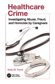Healthcare Crime (Investigating Abuse, Fraud, and Homicide by Caregivers) by Kelly M. Pyrek, 9781138114401
