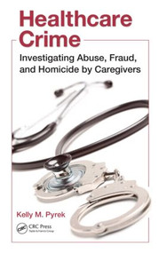 Healthcare Crime (Investigating Abuse, Fraud, and Homicide by Caregivers) by Kelly M. Pyrek, 9781439820339