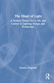 The Heart of Light (A Holistic Primer for a Life and Career in Lighting Design and Production) by Deanna Fitzgerald, 9780367901172